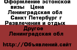 Оформление эстонской визы › Цена ­ 2 000 - Ленинградская обл., Санкт-Петербург г. Развлечения и отдых » Другое   . Ленинградская обл.